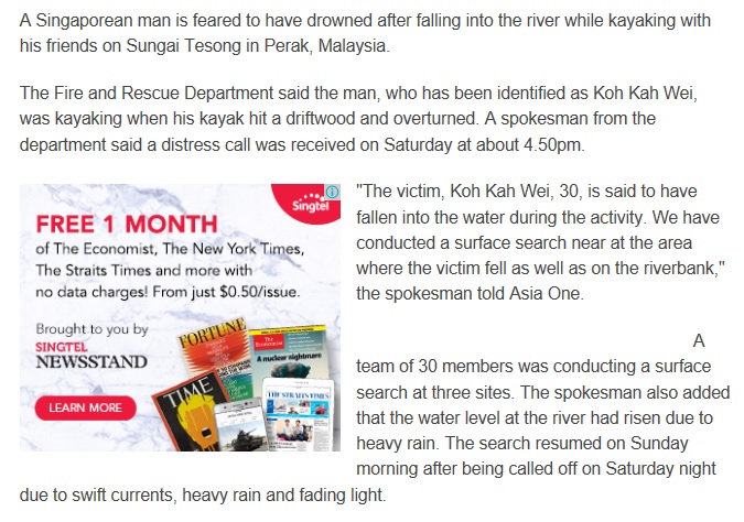 The initial Report also from Straits times http://www.straitstimes.com/asia/se-asia/searh-for-singaporean-feared-drowned-while-kayaking-in-malaysia?utm_campaign=Echobox&utm_medium=Social&utm_source=Facebook&xtor=CS1-10#link_time=1477796779